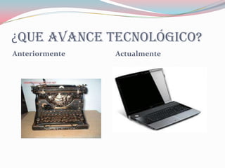¿Que avance tecnológico?
Anteriormente   Actualmente
 