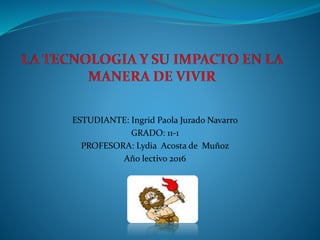 ESTUDIANTE: Ingrid Paola Jurado Navarro
GRADO: 11-1
PROFESORA: Lydia Acosta de Muñoz
Año lectivo 2016
 