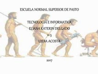 ESCUELA NORMAL SUPERIOR DE PASTO
TECNOLOGIA E INFORMATICA
ELIANA KATERIN DELGADO
11-5
LYDIA ACOSTA
2017
 