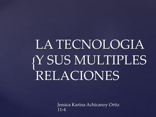 {
LA TECNOLOGIA
Y SUS MULTIPLES
RELACIONES
Jessica Karina Achicanoy Ortiz
11-4
 