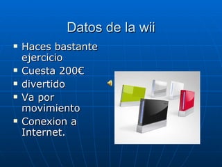 Datos de la wii Haces bastante ejercicio Cuesta 200€ divertido Va por movimiento Conexion a Internet. 