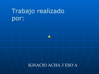 IGNACIO ACHA 3 ESO A Trabajo realizado por: 