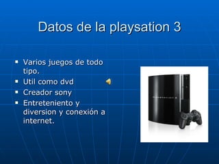 Datos de la playsation 3 Varios juegos de todo tipo. Util como dvd Creador sony Entreteniento y diversion y conexión a internet. 