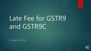 Late Fee for GSTR9
and GSTR9C
CA SURBHI CHAUDHARI
 