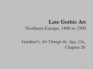 Late Gothic Art
  Northern Europe, 1400 to 1500

Gardner’s Art Through the Ages, 13e,
                        Chapter 20



                                   1
 