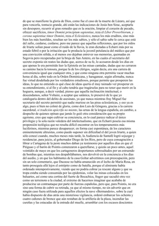 de que se manifieste la gloria de Dios, como fue el caso de la muerte de Lázaro, así que
para vencerla, tontucio grande, ahí están las indicaciones de Jesús ben Sirac, aceptarla
sin desespero, recurrir al gran remedio que es la oración, limpiar el corazón de pecado,
ofrecer sacrificios, timor Domini principium sapientiae, reza el Líber Proverbiorum, y
corona sapientiae timor Domini, reza el Eclesiástico, nunca los más eruditos, sino más
bien los más humildes, resultan ser los más sabios, y sólo el sabio sabe lo cerca que está
del zafio, cuidarse, cuidarse, pero me parece que aquellas reflexiones, que por los oídos
de Iriarte solían pasar como el ruido de la lluvia, le eran dictadas a Echarri más por su
estado febril o por la irritación que le producía la juvenil petulancia del médico que por
una convicción sólida, o al menos eso dejaban entrever sus memorias, quemadas en
Segovia pero recuperadas por la bruja de San Antero, en las cuales el secretario del
secreto exponía sin reatos las dudas que, acerca de su fe, lo acosaron desde los días en
que apenas le era permitido leer la Epístola en las misas cantadas, dudas que no cerraron
su camino hacia la tonsura, porque la de los clérigos, según decía, era una carrera de
conveniencia igual que cualquier otra, y que como ninguna otra permitía vacar muchas
horas al día, sobre todo en la Orden Dominicana, y haraganear, según afirmaba, nunca
fue virtud desdeñada por los verdaderos estudiosos, porque permite que prosperen las
ideas, lo que no entiendo es qué clase de ideas quería el muy taimado ver prosperar en
su entendimiento, si al fin y al cabo tendría que tragárselas para no tener que morir en la
hoguera, aunque, a decir verdad, pienso que aquella inclinación intelectual, o
descendamos, señor Voltaire, a aceptar que satánica, lo preservó de lo que yo
catalogaría dentro del delito de asesinato, ya que nunca mientras fray Miguel fue
secretario del secreto permitió que nadie muriese en las piras eclesiásticas, y eso ya es
algo, pues si bien no colmó de gloria, como don Luis de Góngora, gracias a la carrera
sacerdotal, si tradición apócrifa no miente, las urnas de la lengua española, en cambio, a
despecho de quienes opinan que jamás lo guió otra consideración que su propio
egoísmo, creo que supo cultivar su conciencia, en lo cual parece radicar el único
privilegio y la sola razón valedera del intelectualismo, que en Echarri poseía esa misma
propensión teológica que no resulta difícil encontrar en los temperamentos más
luciferinos, mientras parece desaparecer, en forma casi espontánea, de los caracteres
eminentemente altruistas, como puedo suponer sin dificultad el del joven Iriarte, a quien
sólo conocí cuando, muchos meses más tarde, la Audiencia de Santafé logró sojuzgar y
residenciar, para juicio, al gobernador Diego de los Ríos, pero de cuya consagración a
librar a Cartagena de la peste muchos daban ya testimonio por aquellos días en que el
Pitiguao y el barón de Pointis comenzaron a querellarse, y quizás un poco antes, aquel
veintidós de mayo en que los cartageneros despertamos sobresaltados por un estruendo
de bombas que, mientras nos despabilábamos, nos devolvió en la conciencia a los días
del asedio, y en que los habitantes de la casa Goltar advertimos con preocupación, pero
sin un solo comentario, que Ducasse no había amanecido en el lecho de María Rosa, en
tanto proseguía allá lejos el estrépito como de batalla, porque el almirante había
ordenado intempestivamente, viendo que no podría cobrar ya rescate alguno y que su
tropa estaba siendo consumida por las epidemias, volar las minas colocadas en los
baluartes, así como una cortina del fuerte de Bocachica, fragor que sacudió otra vez
como un terremoto a la ciudad, al extremo de hacernos imaginar que acababa de
producirse un contraataque por parte de fuerzas españolas, pero que, para Pointis, no era
sino una forma de cubrir su retirada, ya que al mismo tiempo, no sin advertir que en
ningún caso fuera utilizada para aquellos efectos la nave «Bermandois», sobre la cual
había dispuesto de días atrás una misteriosa vigilancia, ordenó embarcar los ochenta y
cuatro cañones de bronce que aún restaban de la artillería de la plaza, incendiar las
cureñas y las estacadas de la entrada del muelle, arramblar con los escasos doscientos
 