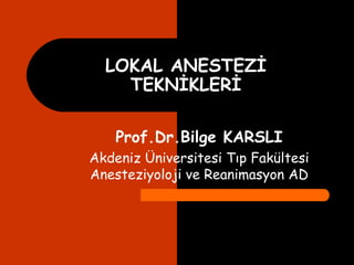 LOKAL ANESTEZİ TEKNİKLERİ Prof.Dr.Bilge KARSLI Akdeniz Üniversitesi Tıp Fakültesi Anesteziyoloji ve Reanimasyon AD 