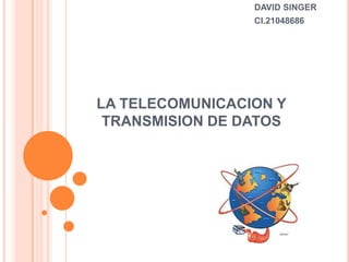 LA TELECOMUNICACION Y
TRANSMISION DE DATOS
DAVID SINGER
CI.21048686
 