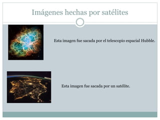 Imágenes hechas por satélites
Esta imagen fue sacada por el telescopio espacial Hubble.
Esta imagen fue sacada por un satélite.
 