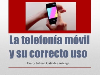 La telefonía móvil
y su correcto uso
Emily Juliana Galindez Arteaga
 