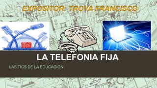 LA TELEFONIA FIJA
LAS TICS DE LA EDUCACION
 