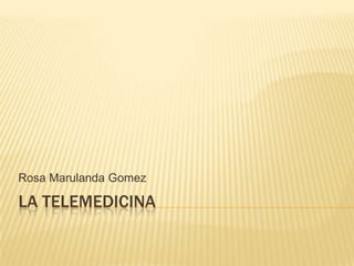 LA TELEMEDICINA Rosa Marulanda Gomez 
