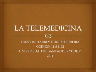 EDINSON HARBEY TORRES FERREIRA
         CODIGO: 11181192
UNIVERSIDAD DE SANTANDER “UDES”
              2011
 