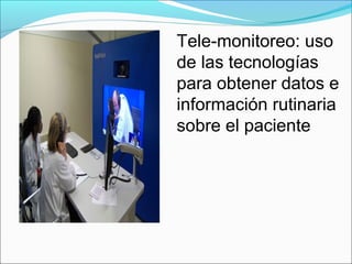 Tele-monitoreo: uso
de las tecnologías
para obtener datos e
información rutinaria
sobre el paciente
 