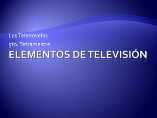 Elementos de Televisión Las Telenovelas  5to. Tetramestre 
