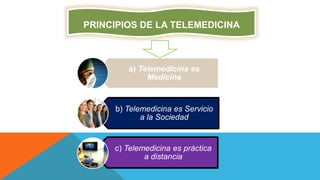 a) Telemedicina es
Medicina
b) Telemedicina es Servicio
a la Sociedad
c) Telemedicina es práctica
a distancia
PRINCIPIOS DE LA TELEMEDICINA
 