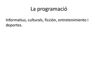 La programació
Informatius, culturals, ficción, entretenimiento i
deportes.
 