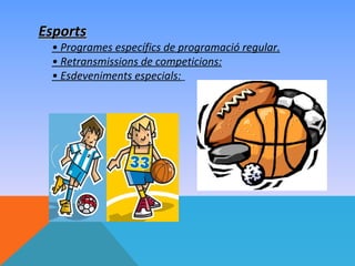 Esports
 • Programes específics de programació regular.
 • Retransmissions de competicions:
 • Esdeveniments especials:
 