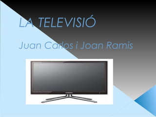 LA TELEVISIÓ
Juan Carlos i Joan Ramis
 