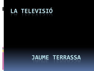 LA TELEVISIÓ

JAUME TERRASSA

 