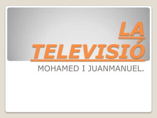 LA
TELEVISIÓ
MOHAMED I JUANMANUEL.

 