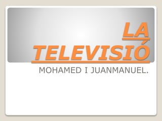 LA
TELEVISIÓ
MOHAMED I JUANMANUEL.

 