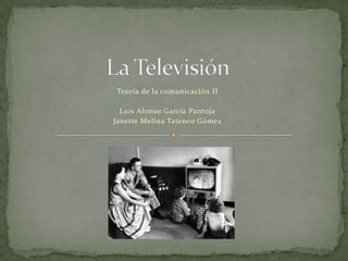 La Televisión Teoría de la comunicación II Luis Alonso García Pantoja Janette Melina Tatenco Gómez 