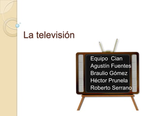 La televisión Equipo  Cian  Agustín Fuentes Braulio Gómez Héctor Prunela Roberto Serrano  