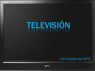 TELEVISIÓN


       5 de Octubre del 2012
 