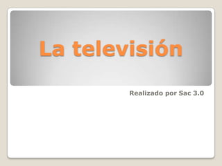 La televisión
        Realizado por Sac 3.0
 