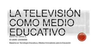 David Fco. Gálvez S.
ID UNAB: U00089586
Maestría en Tecnología Educativa y Medios Innovadores para la Educación

 