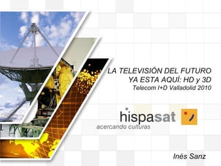  LA TELEVISIÓN DEL FUTURO YA ESTA AQUÍ: HD y 3D Telecom I+D Valladolid 2010  Inés Sanz 