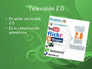 Televisión 2.0 En unión con la web 2.0 Es la comunicación asimétrica. 