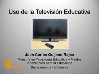 Uso de la Televisión Educativa

Juan Carlos Quijano Rojas
Maestría en Tecnología Educativa y Medios
Innovadores para la Educación
Bucaramanga - Colombia

 