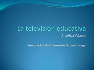 Angélica Velasco
Universidad Autónoma de Bucaramanga
 