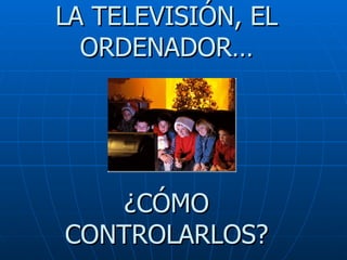 LA TELEVISIÓN, EL ORDENADOR… ¿CÓMO CONTROLARLOS? 