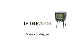 LA TELE V I S I Ó N Marisa Rodríguez 