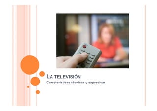 LA TELEVISIÓN
Características técnicas y expresivas
 