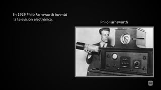 Philo Farnsworth
En 1929 Philo Farnsworth inventó
la televisión electrónica.
 