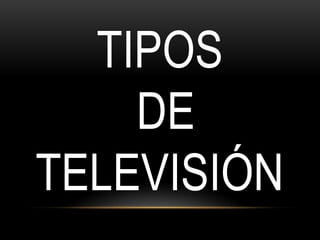 TIPOS
    DE
TELEVISIÓN
 