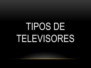 TIPOS DE
TELEVISORES
 