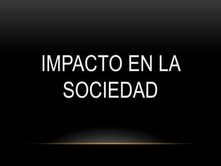 IMPACTO EN LA
  SOCIEDAD
 