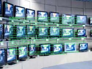 • Le directeur est la personne responsable de la transposition visuelle dans un
scénario ou un événement créatif. Cela signifie que le directeur exige que les
exploitants certaine cadrage et choisit ceux appropriés pour la sortie finale. Les
administrateurs sont des personnes qui peuvent communiquer leur vision
d'équipe. En outre, l'équipe doit rassembler autour de cette vision. Cela signifie
que pour conseiller et guider les autres membres de l'équipe
(scène, lumières, son, caméras, costumes, etc) et d'approuver leurs choix. Le
directeur peut choisir de distribuer les acteurs, définir le style de tournage
(mouvements de charpente et de la caméra) ou de montage et de diriger
moments des répétitions préalables avec les artistes. Également sur la contribution
du reste du directeur de l'équipe (décor, l'éclairage, le son, le maquillage, les
costumes, les graphiques, etc.) Fonctions du directeur peut varier d'être le seul qui
coordonne toute la production de l'équipe donnent que des indications de
l'appareil photo et le matériel sonore détenus par d'autres.
• Make-up artist
• Cette conception, préparer et appliquer le maquillage sur les acteurs ou les
présentateurs, avec l'aide d'assistants et les cheveux styliste-s.
 