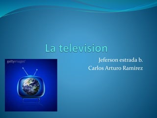 Jeferson estrada b.
Carlos Arturo Ramírez
 