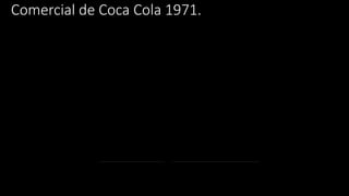 Comercial de Coca Cola 1971.
 