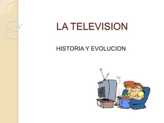 LA TELEVISION
HISTORIA Y EVOLUCION
 