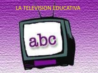LA TELEVISION EDUCATIVA
 