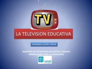LA TELEVISION EDUCATIVA
MAESTRIA EN TECNOLOGÍA EDUCATIVA Y MEDIOS
INNOVADORES PARA LA EDUCACIÓN
 