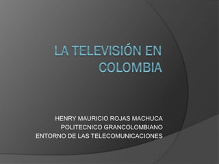 HENRY MAURICIO ROJAS MACHUCA
      POLITECNICO GRANCOLOMBIANO
ENTORNO DE LAS TELECOMUNICACIONES
 