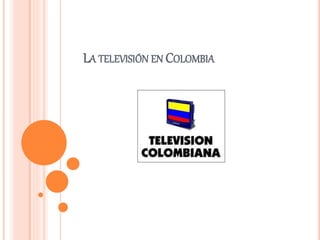 LA TELEVISIÓN EN COLOMBIA
 